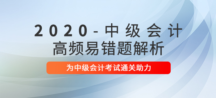 2020年中級會計職稱考試高頻易錯題解析匯總！