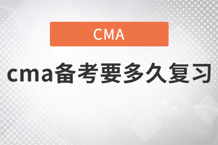 cma備考要多久復(fù)習(xí)