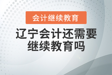遼寧會計還需要繼續(xù)教育嗎？