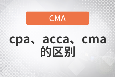 cpa和acca和cma的區(qū)別是什么