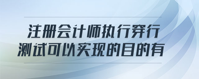 注冊會計師執(zhí)行穿行測試可以實現(xiàn)的目的有