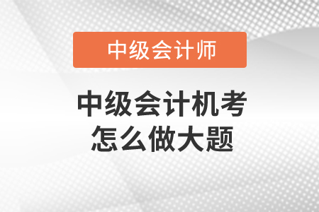 中級(jí)會(huì)計(jì)機(jī)考怎么做大題？