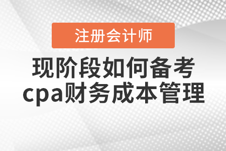 現(xiàn)階段如何備考cpa財(cái)務(wù)成本管理？