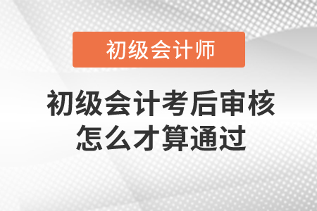 初級(jí)會(huì)計(jì)考后審核怎么才算通過(guò)？