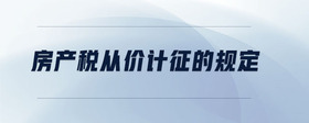 房產(chǎn)稅從價計征的規(guī)定
