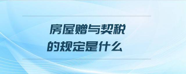 房屋贈(zèng)與契稅的規(guī)定是什么
