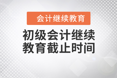 初級(jí)會(huì)計(jì)繼續(xù)教育截止時(shí)間