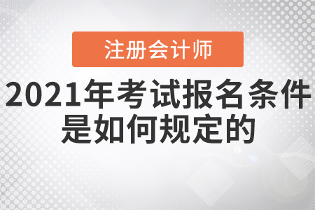 2021年注冊(cè)會(huì)計(jì)師考試報(bào)名條件是如何規(guī)定的？