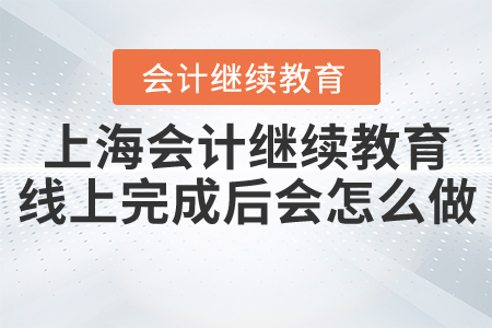上海會計繼續(xù)教育線上完成后會怎么做？