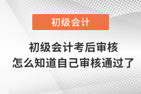 初級(jí)會(huì)計(jì)考后審核怎么知道自己審核通過了？