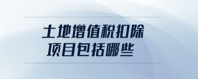 土地增值稅扣除項目包括哪些