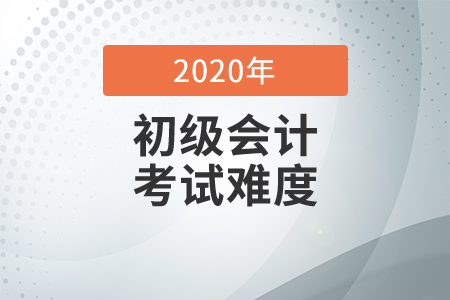 2020年初級會計考試難度分析
