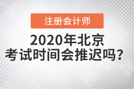 2020年北京注冊(cè)會(huì)計(jì)師考試時(shí)間會(huì)推遲嗎？