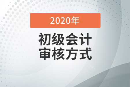 2021年初級會計報名資格審核方式是什么？