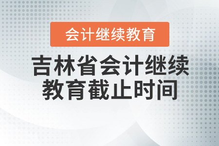 吉林會(huì)計(jì)繼續(xù)教育截止時(shí)間