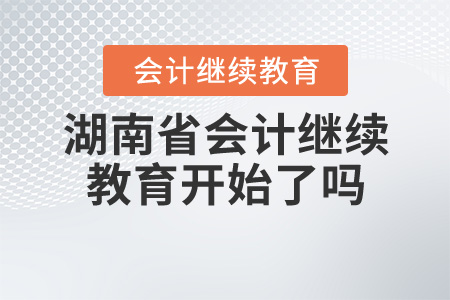 2020年湖南省會(huì)計(jì)繼續(xù)教育開始了嗎？