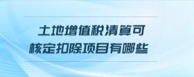 土地增值稅清算可核定扣除項目有哪些