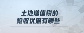 土地增值稅的稅收優(yōu)惠有哪些