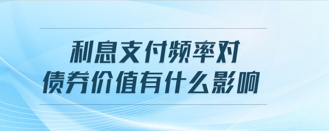利息支付頻率對(duì)債券價(jià)值有什么影響