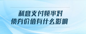利息支付頻率對(duì)債券價(jià)值有什么影響