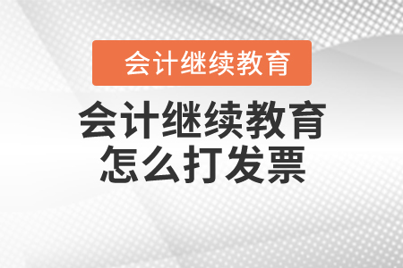 會(huì)計(jì)繼續(xù)教育怎么打發(fā)票？