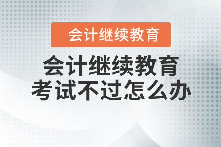 會計繼續(xù)教育考試不過怎么辦？
