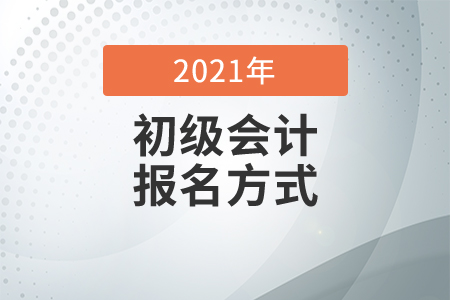 2021年初級(jí)會(huì)計(jì)師報(bào)名方式有哪些？