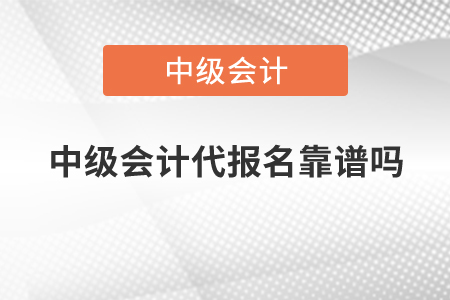 中級(jí)會(huì)計(jì)代報(bào)名靠譜嗎？