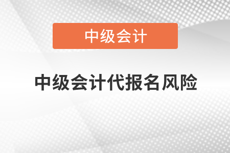中級會計代報名風(fēng)險