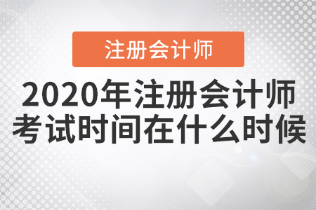 2020年注冊會計(jì)師考試時(shí)間在什么時(shí)候？