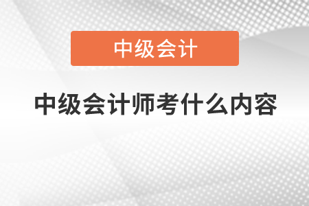 中級(jí)會(huì)計(jì)師考什么內(nèi)容？