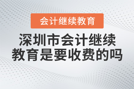 深圳會(huì)計(jì)繼續(xù)教育是要收費(fèi)的嗎？