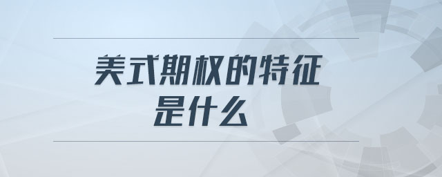 美式期權(quán)的特征是什么