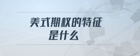 美式期權(quán)的特征是什么
