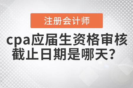 2020年cpa應屆生資格審核截止日期是哪天？