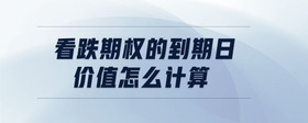 看跌期權(quán)的到期日價(jià)值怎么計(jì)算