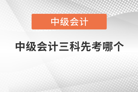 中級會計三科先考哪個？