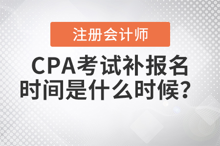 2021年CPA考試補報名時間是什么時候？