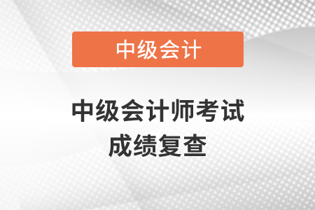 2020年中級會計師考試成績復查在什么時候？