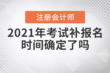 2021年注冊(cè)會(huì)計(jì)師考試補(bǔ)報(bào)名時(shí)間確定了嗎？