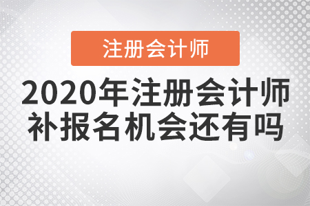 2020年注冊會計師補報名機會還有嗎？
