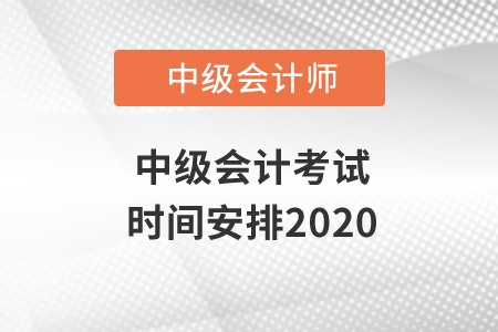 中級(jí)會(huì)計(jì)考試時(shí)間安排2020