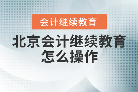 北京會(huì)計(jì)繼續(xù)教育怎么操作？