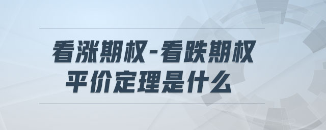 看漲期權(quán)-看跌期權(quán)平價(jià)定理是什么