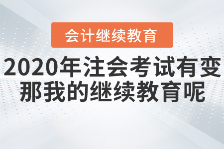 2020年注會(huì)考試有變，那我的繼續(xù)教育呢？
