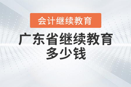 廣東省繼續(xù)教育多少錢？