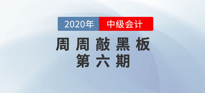 周周敲黑板-《中級(jí)會(huì)計(jì)實(shí)務(wù)》第六期