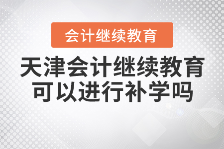 天津會計繼續(xù)教育可以進行補學(xué)嗎？