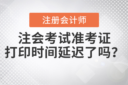 2020年注會(huì)考試準(zhǔn)考證打印時(shí)間延遲了嗎？