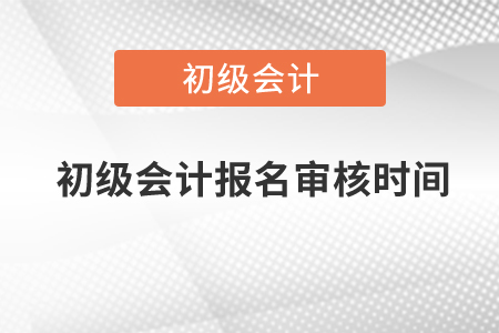 2021年初級會(huì)計(jì)報(bào)名審核時(shí)間北京是什么時(shí)候？